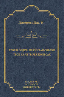 Трое в лодке, не считая собаки. Трое на четырех колесах (сборник) - Джером Джером
