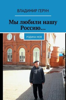 Мы любили нашу Россию… Родина моя - Владимир Герун