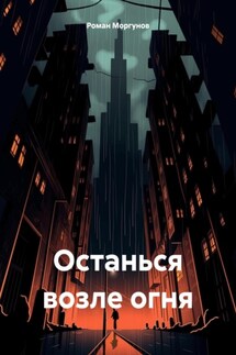 Останься возле огня - Роман Моргунов