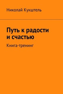 Путь к радости и счастью. Книга-тренинг - Николай Кукштель