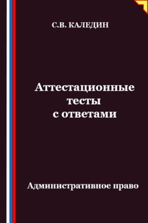 Аттестационные тесты с ответами. Административное право - Сергей Каледин