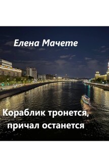 Кораблик тронется, причал останется - Елена Мачете