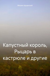 Капустный король, Рыцарь в кастрюле и другие - Михаил Аршанский