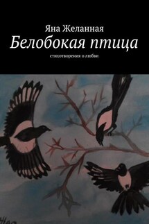 Белобокая птица. Стихотворения о любви - Яна Желанная