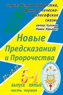 Новые Предсказания и Пророчества. Серия: Устав Подростка, фантастическо-философские сказки. Выпуск пятый, часть первая - Роман Куликов