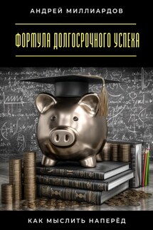 Формула долгосрочного успеха. Как мыслить наперёд - Андрей Миллиардов