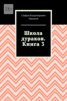 Школа дураков. Книга 3 - Стефан Завьялов