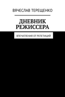 Дневник режиссера. Впечатления от репетиций - Вячеслав Терещенко