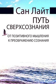 Путь сверхсознания. От позитивного мышления к преображению сознания - Сан Лайт