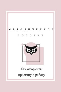 Как оформить проектную работу. Методическое пособие - Дарья Мусагитдинова