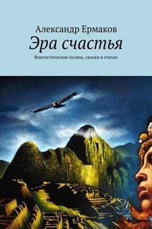 Эра счастья. Фантастические поэмы, сказки в стихах - Александр Ермаков