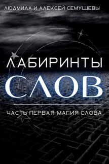 Лабиринты слов. Часть первая. Магия слова - Людмила Анатольевна Семушева, Алексей Сергеевич Семушев