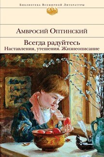 Всегда радуйтесь. Наставления, утешения. Жизнеописание - Амвросий Преподобный