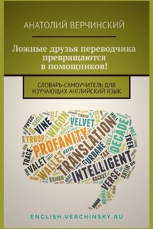 Ложные друзья переводчика превращаются в помощников! Словарь-самоучитель для изучающих английский язык - Анатолий Верчинский