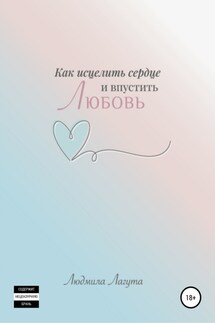 Как исцелить сердце и впустить любовь - Людмила Лагута