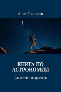 Книга по астрономии. Для детей и подростков - Анна Соколова