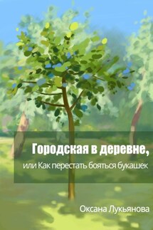 Городская в деревне, или Как перестать бояться букашек - Оксана Лукьянова