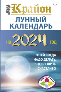 Крайон. Лунный календарь 2024. Что и когда надо делать, чтобы жить счастливо - Тамара Шмидт