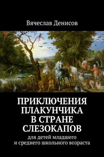Приключения Плакунчика в стране Слезокапов. Для детей младшего и среднего школьного возраста - Вячеслав Денисов