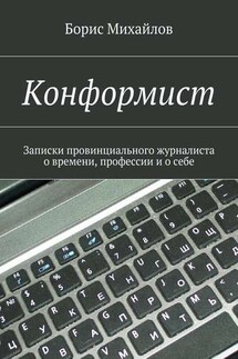 Конформист. Записки провинциального журналиста о времени, профессии и о себе - Борис Михайлов