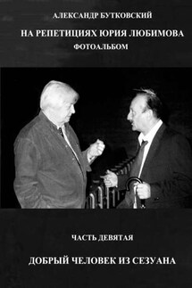 НА РЕПЕТИЦИЯХ ЮРИЯ ЛЮБИМОВА. ФОТОАЛЬБОМ. ЧАСТЬ ДЕВЯТАЯ. ДОБРЫЙ ЧЕЛОВЕК ИЗ СЕЗУАНА - Александр Бутковский