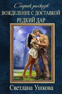 Сборник рассказов. Вожделение с доставкой. Редкий Дар - Светлана Ушкова