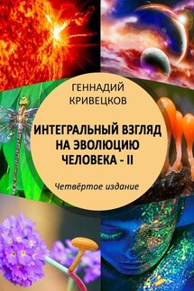 Интегральный взгляд на эволюцию человека – II. Четвёртое издание - Геннадий Кривецков