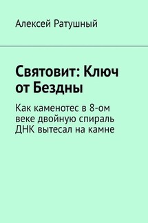 Святовит: Ключ от Бездны. Как каменотес в 8-ом веке двойную спираль ДНК вытесал на камне - Алексей Ратушный
