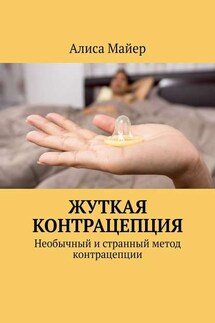 Жуткая контрацепция. Необычный и странный метод контрацепции - Алиса Майер