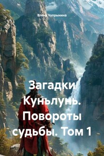 Загадки Куньлунь. Повороты судьбы. Том 1 - Елена Чупрынина