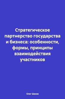 Стратегическое партнерство государства и бизнеса: особенности, формы, принципы взаимодействия участников - Олег Шахов