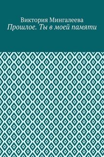 Прошлое. Ты в моей памяти. Книга четвёртая - Виктория Мингалеева