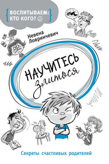 Научитесь злиться. Секреты счастливых родителей - Невена Ловринчевич