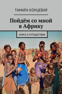 Пойдём со мной в Африку. Книга о путешествии - Тамара Концевая