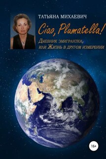 Ciao, Plumatella! Дневник эмигрантки, или Жизнь в другом измерении - Татьяна Михаевич
