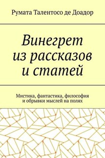 Винегрет из рассказов и статей. Мистика, фантастика, философия и обрывки мыслей на полях - Румата Талентосо де Доадор