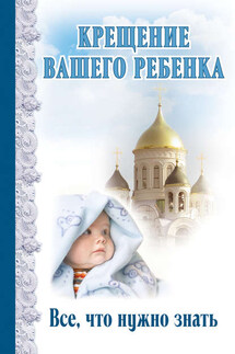 Крещение вашего ребенка. Все, что нужно знать - Димитрий Андреев