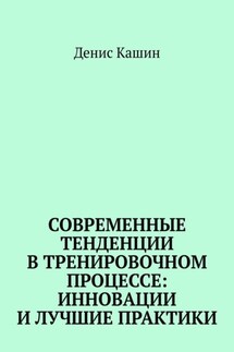 Современные тенденции в тренировочном процессе: инновации и лучшие практики - Денис Кашин