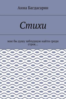 Стихи. Мне бы душу заблудшую найти среди строк… - Анна Багдасарян
