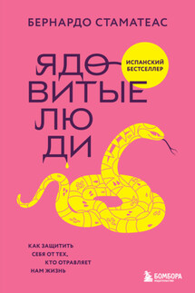 Ядовитые люди. Как защитить себя от тех, кто отравляет нам жизнь - Бернардо Стаматеас