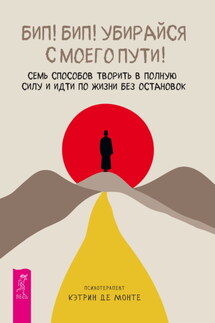 Бип! Бип! Убирайся с моего пути! Семь способов творить в полную силу и идти по жизни без остановок - Кэтрин Де Монте