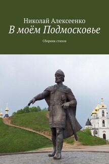 В моём Подмосковье. Сборник стихов - Николай Алексеенко