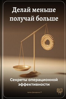 Делай меньше получай больше: Секреты операционной эффективности - Артем Демиденко