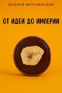 От идеи до Империи - Андрей Миллиардов