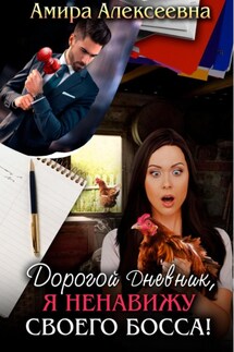 Дорогой Дневник, я ненавижу своего босса! - Амира Алексеевна
