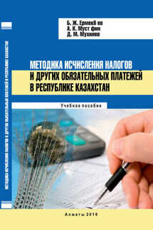 Методика исчисления налогов и других обязательных платежей в Республике Казахстан - Акмарал Кажигалиевна Мустафина, Баян Жундибаевна Ермекбаева