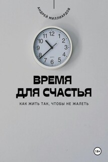Время для счастья. Как жить так, чтобы не жалеть - Андрей Миллиардов