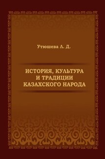 История, культура и традиции казахского народа. Монография - Лариса Утюшева
