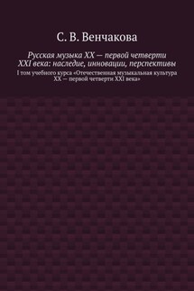 Русская музыка XX – первой четверти XXI века: наследие, инновации, перспективы. I том учебного курса «Отечественная музыкальная культура XX – первой четверти XXI века» - С. Венчакова