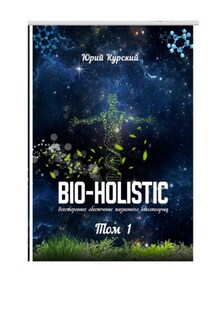 Bio-holistic. Том 1. Всестороннее обеспечение жизненного благополучия человека - Юрий Курский